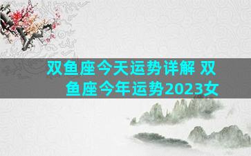 双鱼座今天运势详解 双鱼座今年运势2023女